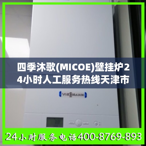 四季沐歌(MICOE)壁挂炉24小时人工服务热线天津市:权威信息