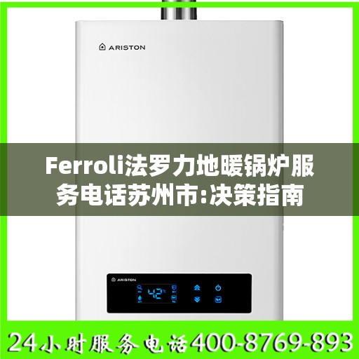 Ferroli法罗力地暖锅炉服务电话苏州市:决策指南