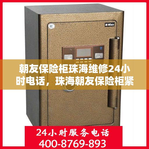 朝友保险柜珠海维修24小时电话，珠海朝友保险柜紧急维修热线全天候服务