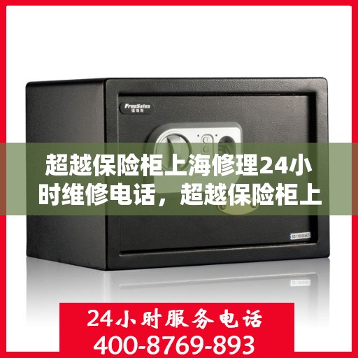 超越保险柜上海修理24小时维修电话，超越保险柜上海全天候专业维修热线