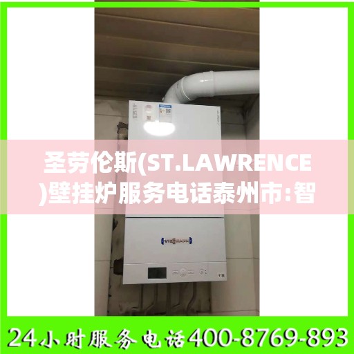 圣劳伦斯(ST.LAWRENCE)壁挂炉服务电话泰州市:智能生活缔造者