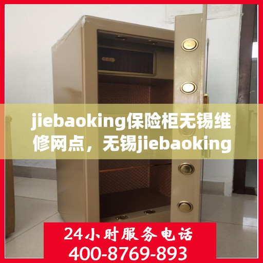 jiebaoking保险柜无锡维修网点，无锡jiebaoking保险柜专业维修网点，全方位服务保障您的安全锁事无忧
