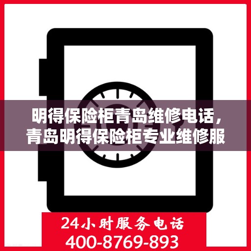 明得保险柜青岛维修电话，青岛明得保险柜专业维修服务热线