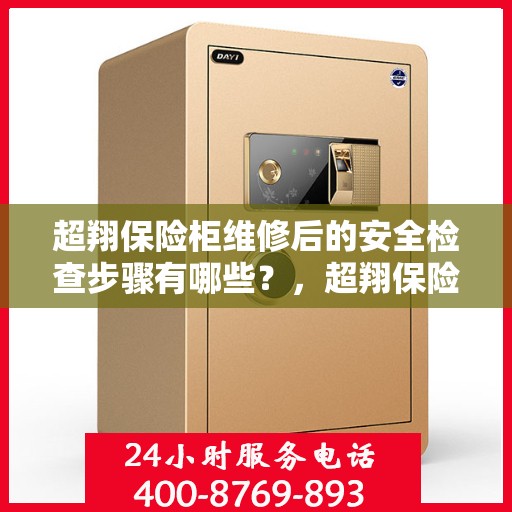 超翔保险柜维修后的安全检查步骤有哪些？，超翔保险柜维修后的全面安全检查指南