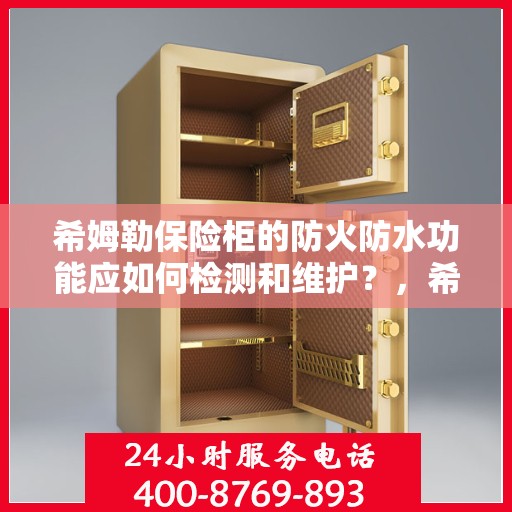 希姆勒保险柜的防火防水功能应如何检测和维护？，希姆勒保险柜，防火防水功能检测与日常维护全攻略