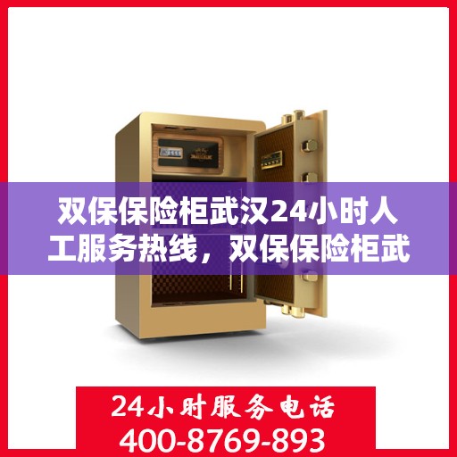双保保险柜武汉24小时人工服务热线，双保保险柜武汉全天候人工服务热线，保障您的安全，随时为您解答疑问