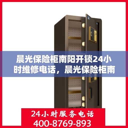 晨光保险柜南阳开锁24小时维修电话，晨光保险柜南阳开锁维修全天候服务热线