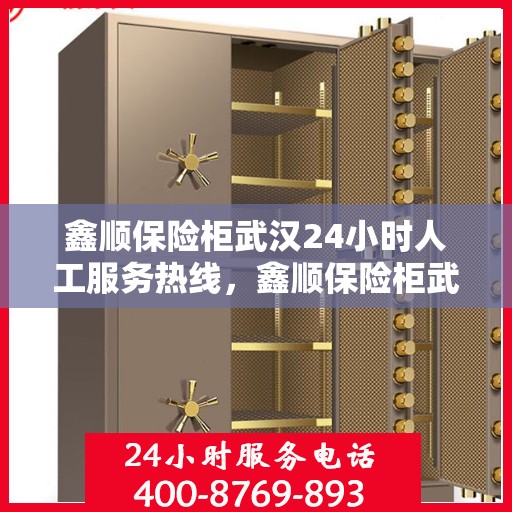 鑫顺保险柜武汉24小时人工服务热线，鑫顺保险柜武汉全天候人工服务热线，专业解答，无忧保障