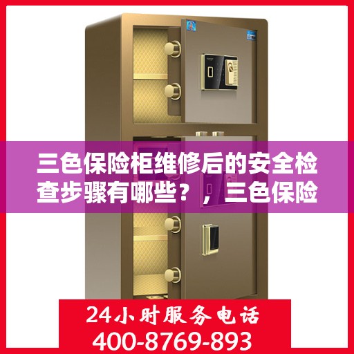 三色保险柜维修后的安全检查步骤有哪些？，三色保险柜维修后的全面安全检查指南