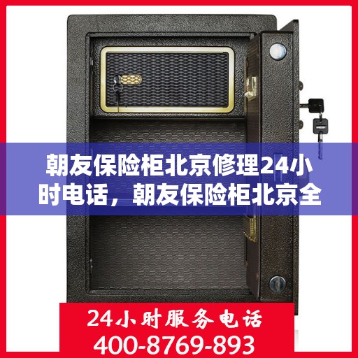 朝友保险柜北京修理24小时电话，朝友保险柜北京全天候专业维修服务热线