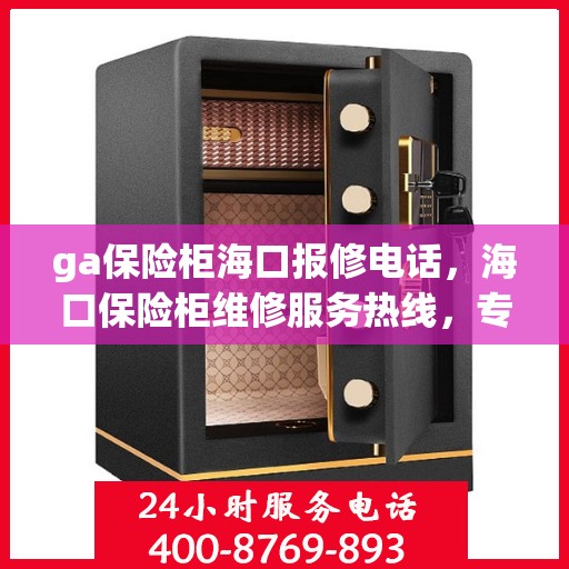 ga保险柜海口报修电话，海口保险柜维修服务热线，专业解决GA保险柜报修问题