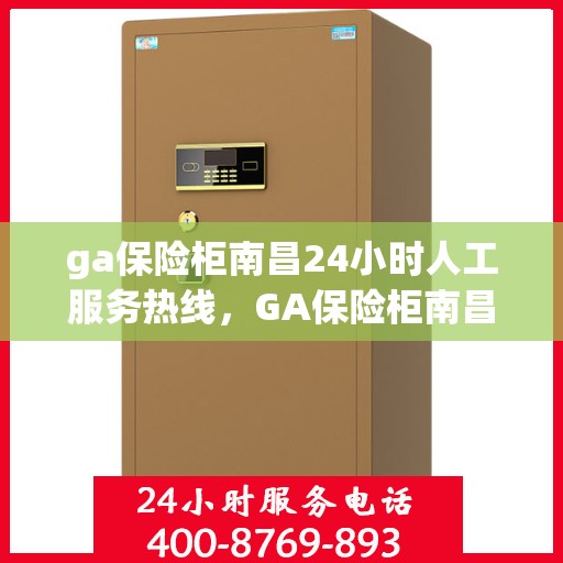 ga保险柜南昌24小时人工服务热线，GA保险柜南昌全天候人工服务热线支持，随时为您解答疑难问题