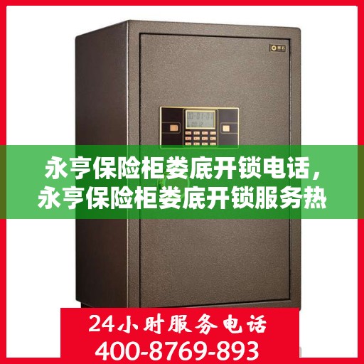 永亨保险柜娄底开锁电话，永亨保险柜娄底开锁服务热线