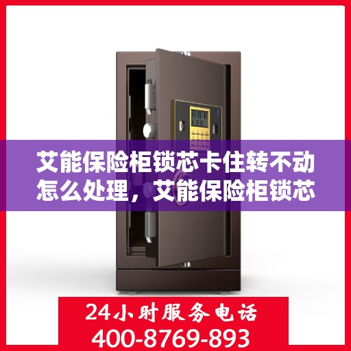 艾能保险柜锁芯卡住转不动怎么处理，艾能保险柜锁芯卡住解决指南，轻松应对锁芯转不动问题