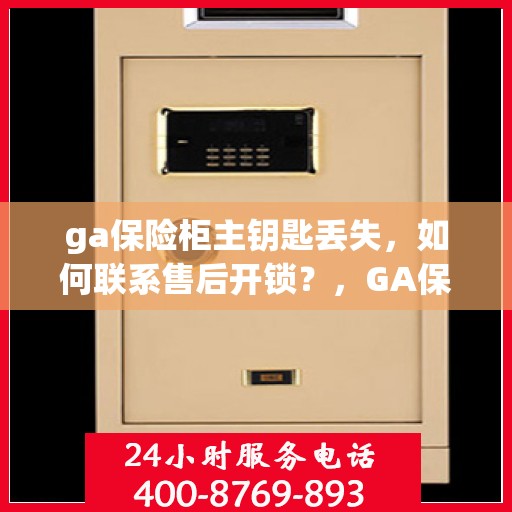 ga保险柜主钥匙丢失，如何联系售后开锁？，GA保险柜主钥匙遗失，售后开锁指南