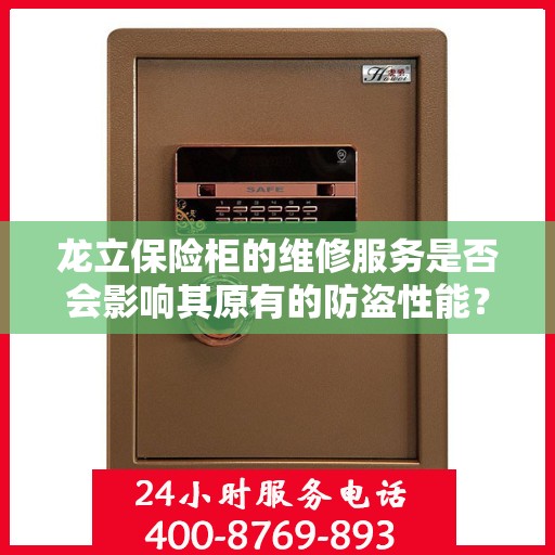 龙立保险柜的维修服务是否会影响其原有的防盗性能？，龙立保险柜维修服务对防盗性能的影响探究