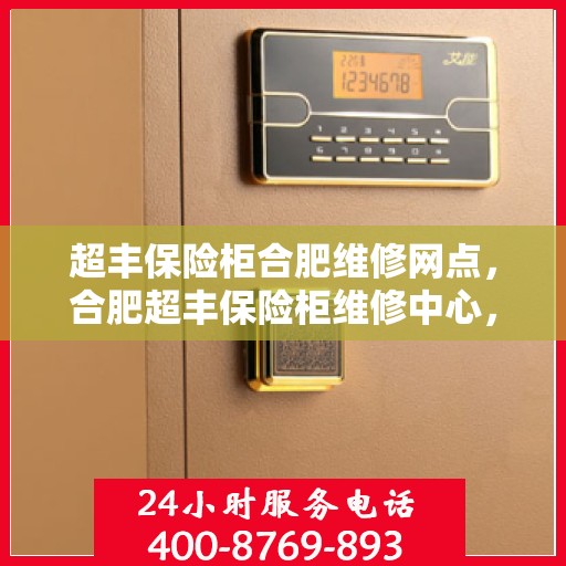 超丰保险柜合肥维修网点，合肥超丰保险柜维修中心，专业维修服务网点