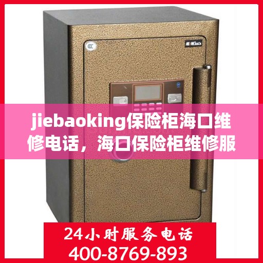 jiebaoking保险柜海口维修电话，海口保险柜维修服务热线，专业解决您的jiebaoking保险柜问题