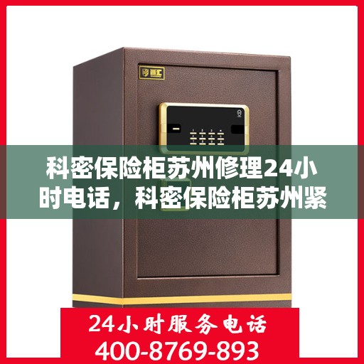 科密保险柜苏州修理24小时电话，科密保险柜苏州紧急维修热线全天候服务