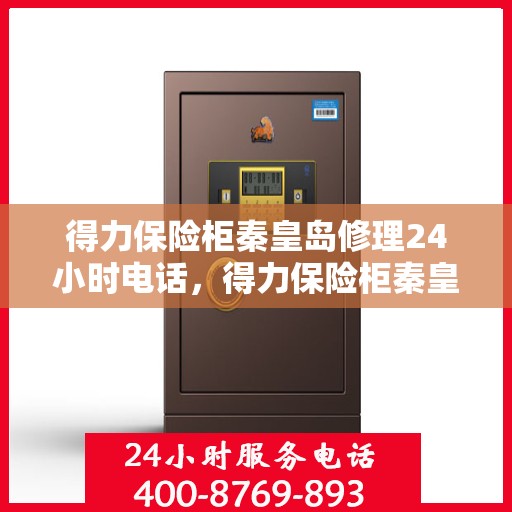 得力保险柜秦皇岛修理24小时电话，得力保险柜秦皇岛紧急维修热线全天候服务