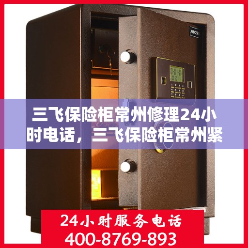 三飞保险柜常州修理24小时电话，三飞保险柜常州紧急维修热线全天候服务
