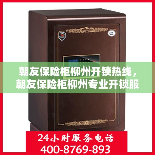 朝友保险柜柳州开锁热线，朝友保险柜柳州专业开锁服务热线
