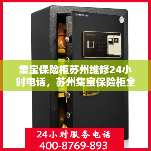 集宝保险柜苏州维修24小时电话，苏州集宝保险柜全天候维修服务热线
