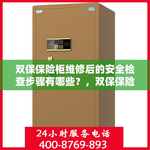 双保保险柜维修后的安全检查步骤有哪些？，双保保险柜维修后的全面安全检查指南