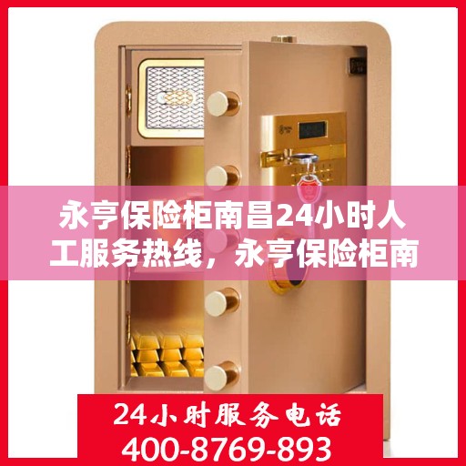 永亨保险柜南昌24小时人工服务热线，永亨保险柜南昌全天候人工服务热线，为您解决一切安全存储问题