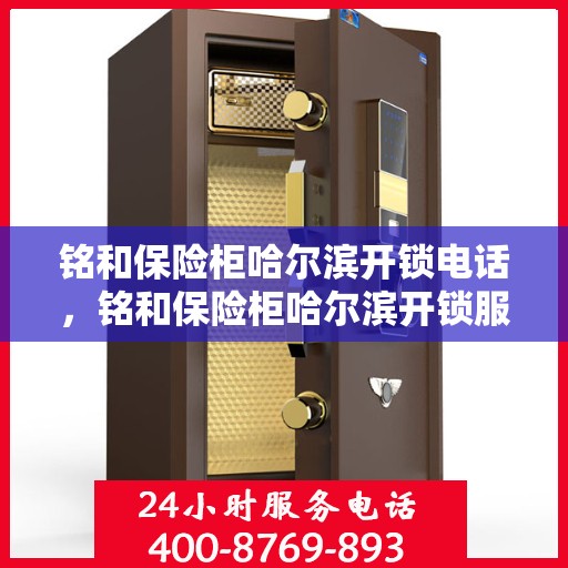 铭和保险柜哈尔滨开锁电话，铭和保险柜哈尔滨开锁服务热线