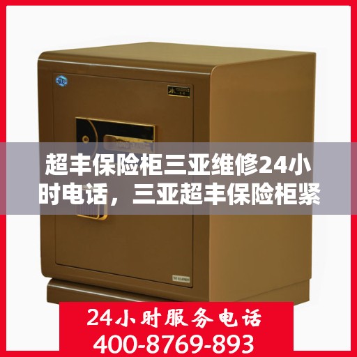 超丰保险柜三亚维修24小时电话，三亚超丰保险柜紧急维修热线全天候服务