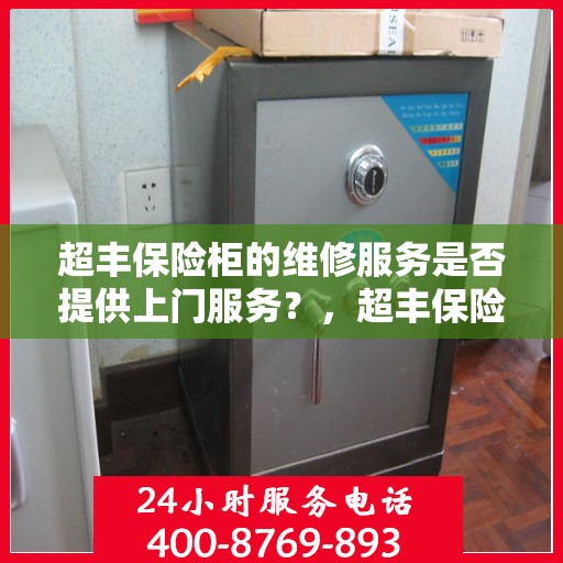 超丰保险柜的维修服务是否提供上门服务？，超丰保险柜维修服务，专业上门维修，便捷无忧！