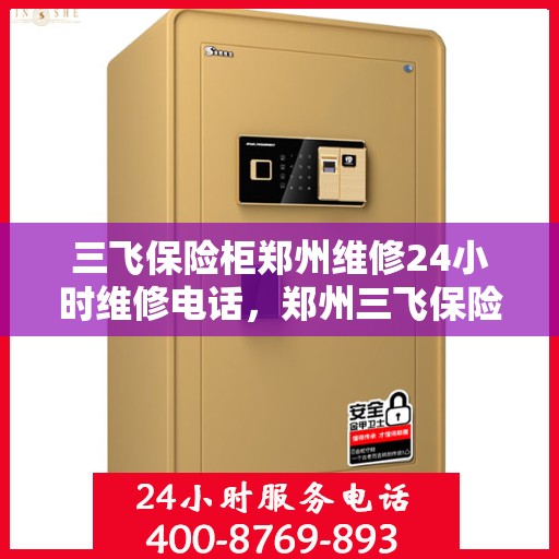 三飞保险柜郑州维修24小时维修电话，郑州三飞保险柜紧急维修热线全天候服务