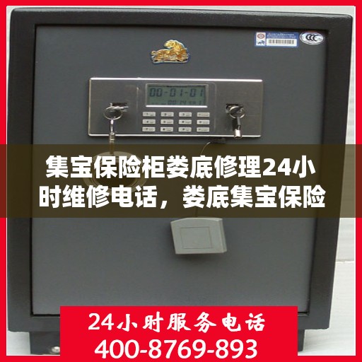 集宝保险柜娄底修理24小时维修电话，娄底集宝保险柜紧急维修热线全天候服务