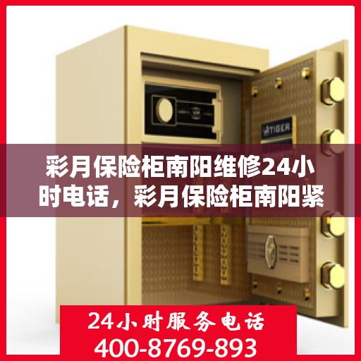 彩月保险柜南阳维修24小时电话，彩月保险柜南阳紧急维修热线全天候服务