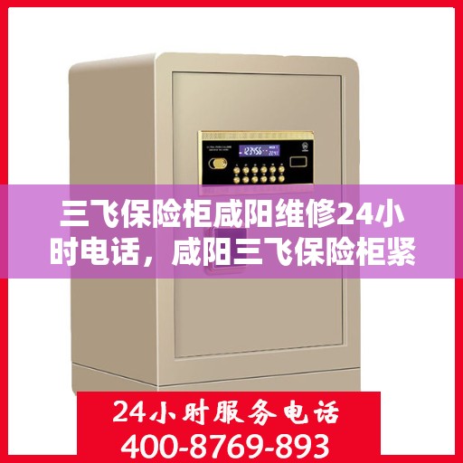 三飞保险柜咸阳维修24小时电话，咸阳三飞保险柜紧急维修热线全天候服务