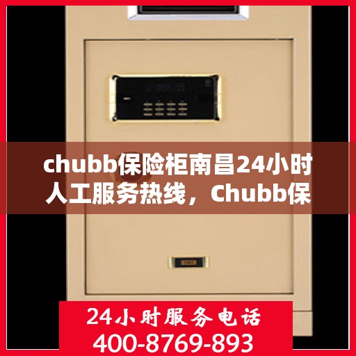 chubb保险柜南昌24小时人工服务热线，Chubb保险柜南昌全天候人工服务热线，随时为您解答疑问