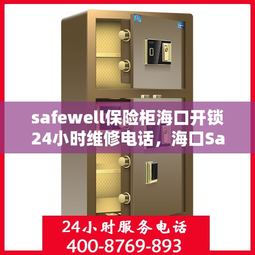 safewell保险柜海口开锁24小时维修电话，海口Safewell保险柜开锁及24小时维修服务热线