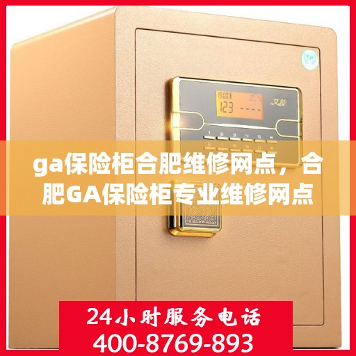 ga保险柜合肥维修网点，合肥GA保险柜专业维修网点，全方位服务保障您的安全锁事无忧