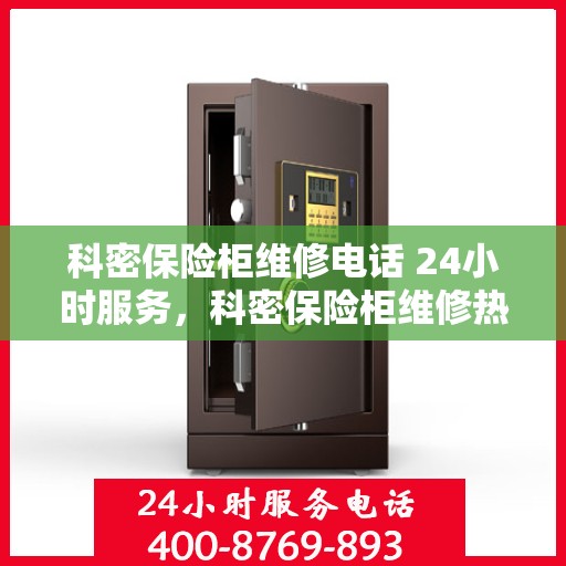 科密保险柜维修电话 24小时服务，科密保险柜维修热线全天候服务，专业解决您的安全锁事问题