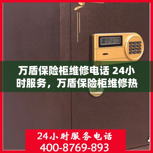 万盾保险柜维修电话 24小时服务，万盾保险柜维修热线全天候服务，专业解决您的安全存储问题