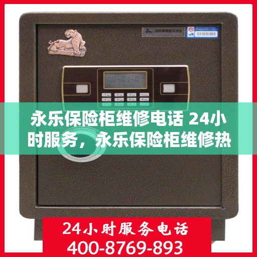 永乐保险柜维修电话 24小时服务，永乐保险柜维修热线全天候服务，专业解决开锁难题