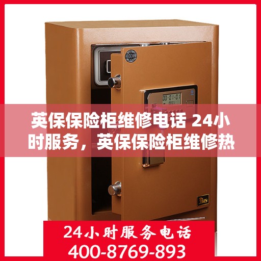 英保保险柜维修电话 24小时服务，英保保险柜维修热线全天候服务，专业解决您的安全锁事问题