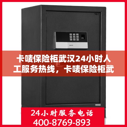 卡唛保险柜武汉24小时人工服务热线，卡唛保险柜武汉全天候人工服务热线支持，解锁您的安全需求