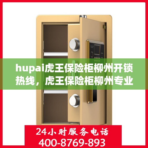 hupai虎王保险柜柳州开锁热线，虎王保险柜柳州专业开锁服务热线