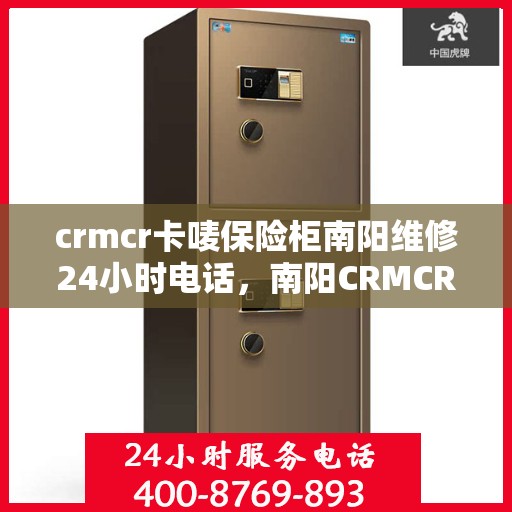 crmcr卡唛保险柜南阳维修24小时电话，南阳CRMCR卡唛保险柜紧急维修热线全天候服务