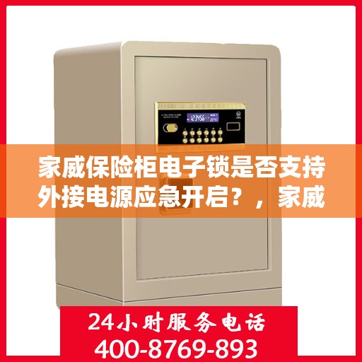 家威保险柜电子锁是否支持外接电源应急开启？，家威保险柜电子锁外接电源应急开启功能解析