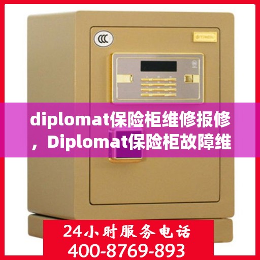 diplomat保险柜维修报修，Diplomat保险柜故障维修与报修指南