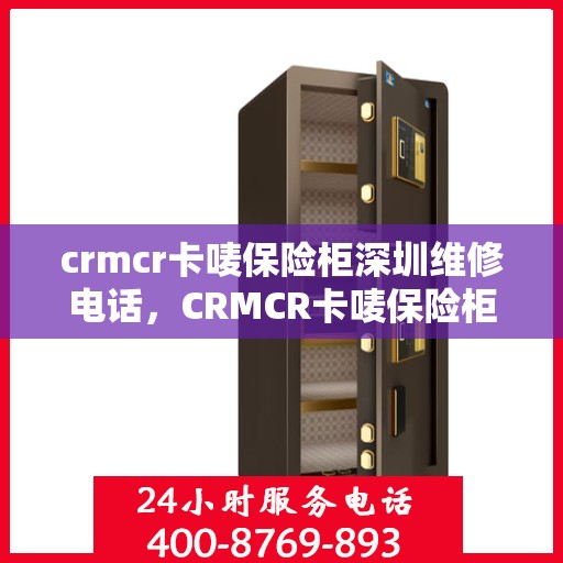 crmcr卡唛保险柜深圳维修电话，CRMCR卡唛保险柜深圳专业维修服务热线