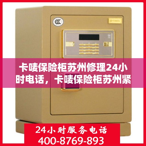 卡唛保险柜苏州修理24小时电话，卡唛保险柜苏州紧急维修热线全天候服务